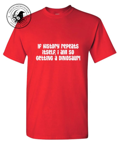 If History Repeats Itself I Am So Getting A Dinosaur red t-shirt