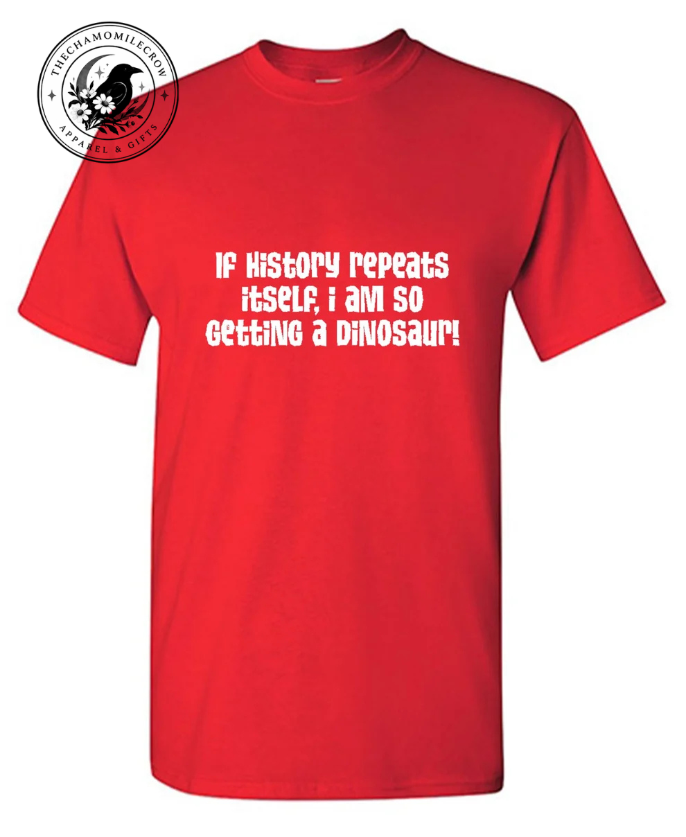 If History Repeats Itself I Am So Getting A Dinosaur red t-shirt